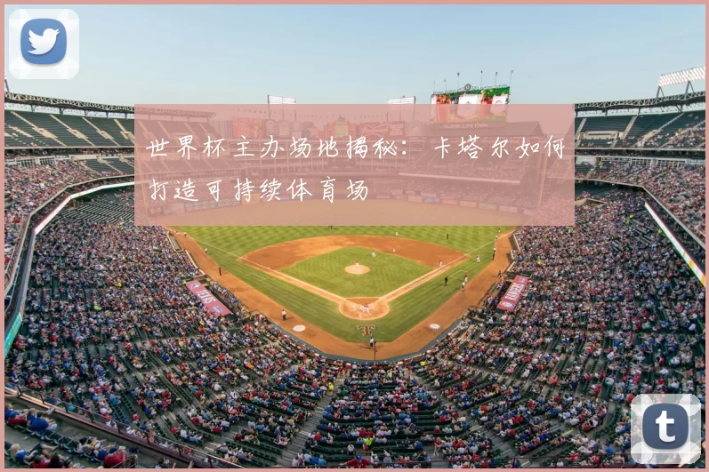 世界杯主办场地揭秘：卡塔尔如何打造可持续体育场