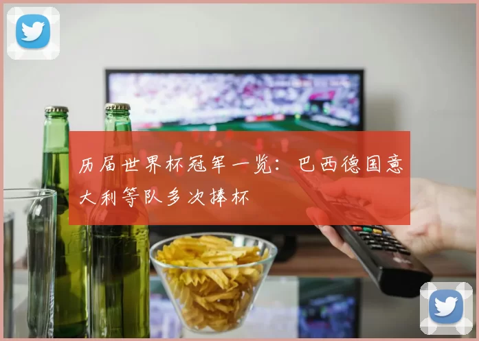 历届世界杯冠军一览：巴西德国意大利等队多次捧杯