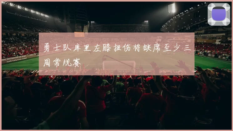 勇士队库里左膝扭伤将缺席至少三周常规赛