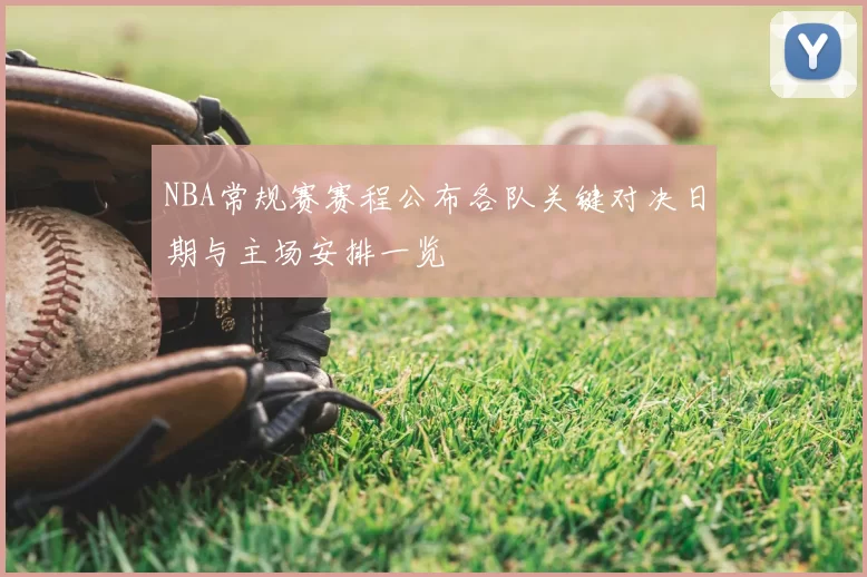 NBA常规赛赛程公布各队关键对决日期与主场安排一览
