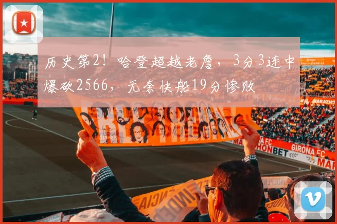 历史第2!哈登超越老詹,3分3连中爆砍2566,无奈快船19分惨败