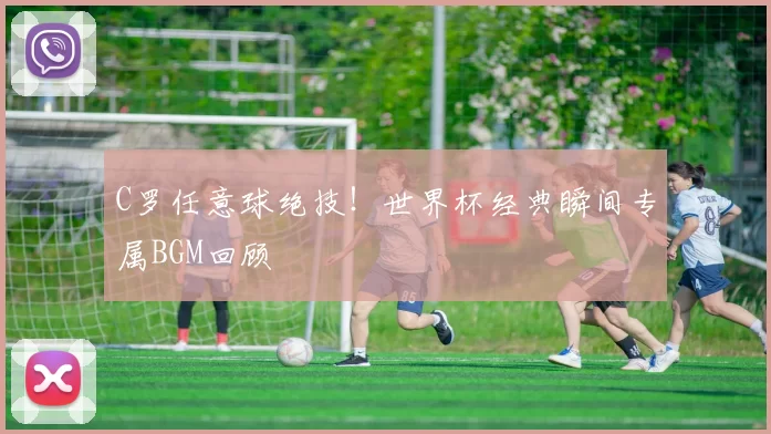 C罗任意球绝技!世界杯经典瞬间专属BGM回顾