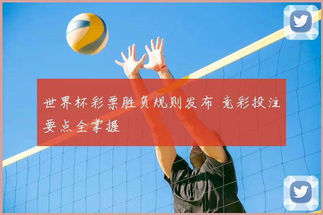 世界杯彩票胜负规则发布 竞彩投注要点全掌握