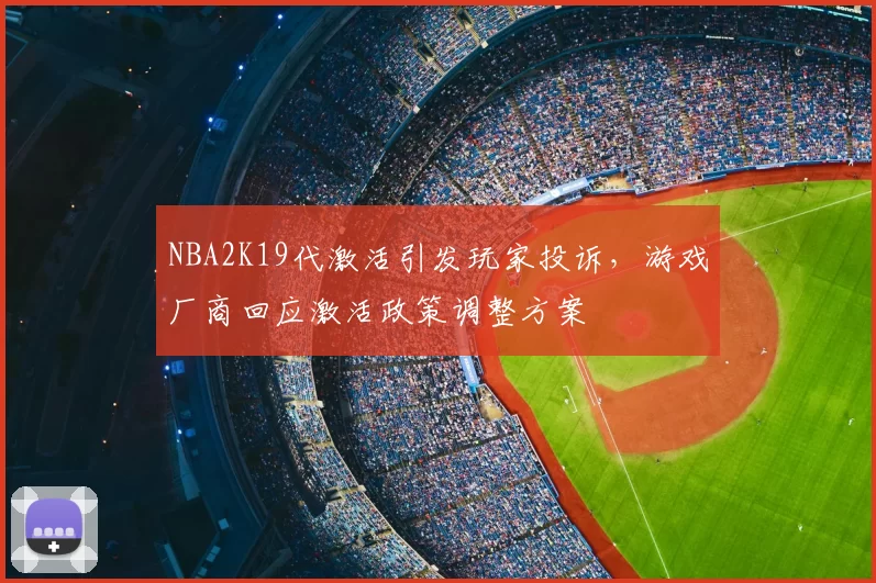 NBA2K19代激活引发玩家投诉，游戏厂商回应激活政策调整方案