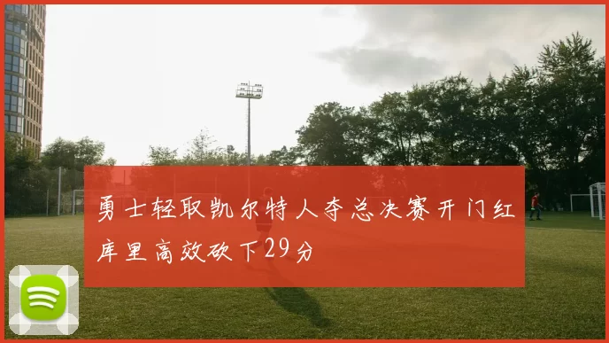 勇士轻取凯尔特人夺总决赛开门红库里高效砍下29分