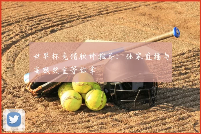 世界杯竞猜软件推荐:独家直播与高额奖金等你拿
