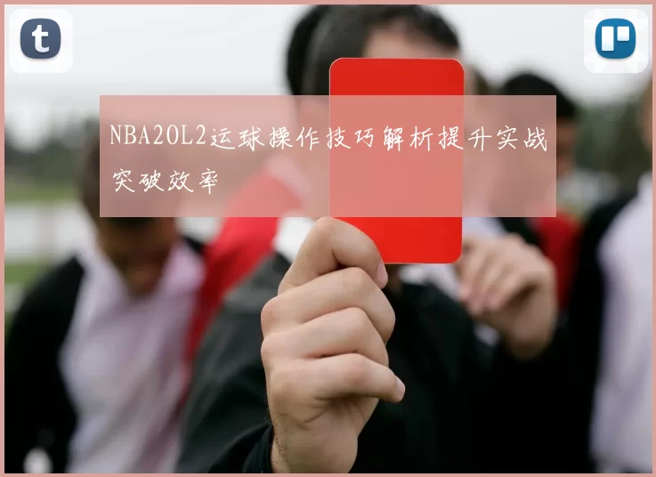 NBA2OL2运球操作技巧解析提升实战突破效率