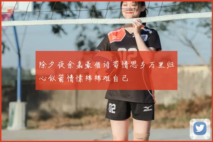 除夕夜余嘉豪借诗寄情思乡万里归心似箭情愫绵绵难自已