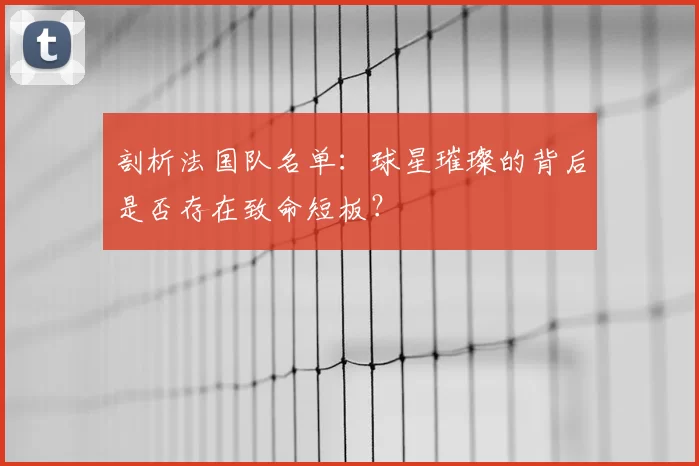 剖析法国队名单:球星璀璨的背后是否存在致命短板?
